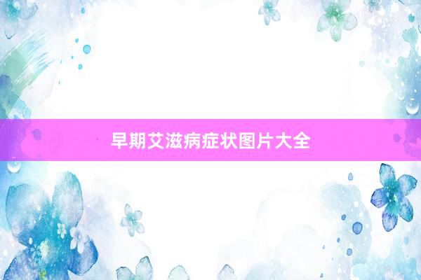 早期艾滋病症状图片大全