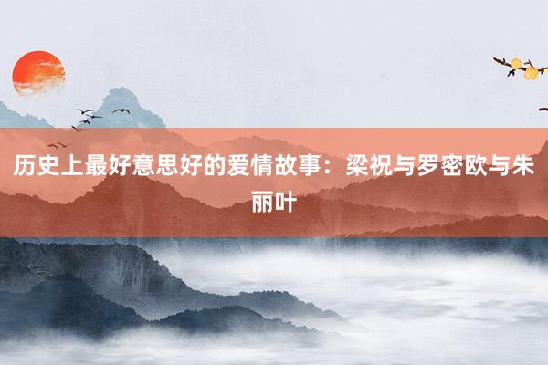 历史上最好意思好的爱情故事:梁祝与罗密欧与朱丽叶