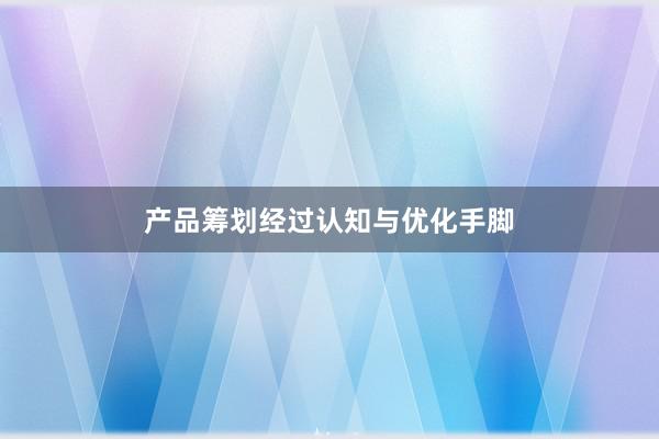 产品筹划经过认知与优化手脚